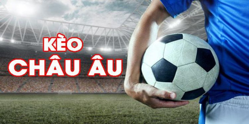 Kèo Châu Âu Là Gì? Top 3 Cách Bắt Kèo Châu Âu Hay 2024